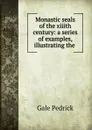 Monastic seals of the xiiith century: a series of examples, illustrating the . - Gale Pedrick