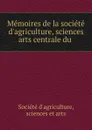 Memoires de la societe d.agriculture, sciences . arts centrale du . - Société d'agriculture