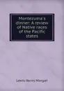 Montezuma.s dinner: A review of Native races of the Pacific states - Lewis Henry Morgan