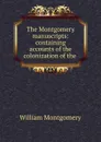 The Montgomery manuscripts: containing accounts of the colonization of the . - William Montgomery