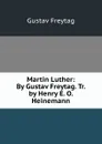 Martin Luther: By Gustav Freytag. Tr. by Henry E. O. Heinemann - Gustav Freytag