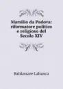 Marsilio da Padova: riformatore politico e religioso del Secolo XIV. - Baldassare Labanca