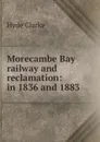 Morecambe Bay railway and reclamation: in 1836 and 1883 - Hyde Clarke