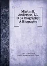 Martin B. Anderson, LL. D.; a Biography: A Biography - Asahel Clark Kendrick