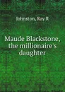 Maude Blackstone, the millionaire.s daughter - Ray R. Johnston