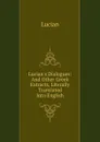 Lucian.s Dialogues: And Other Greek Extracts, Literally Translated Into English - Lucian