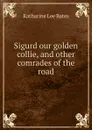 Sigurd our golden collie, and other comrades of the road - Katharine Lee Bates