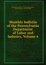 Monthly bulletin of the Pennsylvania Department of Labor and Industry, Volume 4 - Pennsylvania. Dept. of Labor and Industry