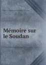 Memoire sur le Soudan - Pierre-Henri-Stanislas d' Escayrac de Lauture