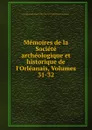 Memoires de la Societe archeologique et historique de l.Orleanais, Volumes 31-32 - Orléans