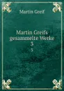 Martin Greifs gesammelte Werke. 3 - Martin Greif
