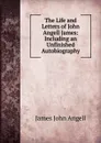 The Life and Letters of John Angell James: Including an Unfinished Autobiography - James John Angell