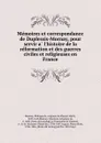 Memoires et correspondance de Duplessis-Mornay, pour servir a l.histoire de la reformation et des guerres civiles et religieuses en France - Philippe de Mornay