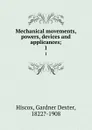 Mechanical movements, powers, devices and applicances;. 1 - Gardner Dexter Hiscox