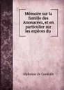 Memoire sur la famille des Anonacees, et en particulier sur les especes du . - Alphonse de Candolle