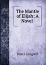 The Mantle of Elijah: A Novel . - Israel Zangwill