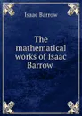 The mathematical works of Isaac Barrow - Isaac Barrow