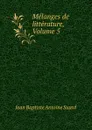 Melanges de litterature, Volume 5 - Jean Baptiste Antoine Suard