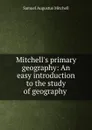 Mitchell.s primary geography: An easy introduction to the study of geography . - S. Augustus Mitchell