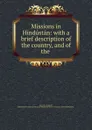 Missions in Hindustan: with a brief description of the country, and of the . - James R. Campbell