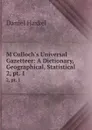 M.Culloch.s Universal Gazetteer: A Dictionary, Geographical, Statistical . 2, pt. 1 - Daniel Haskel