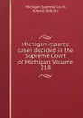 Michigan reports: cases decided in the Supreme Court of Michigan, Volume 218 - Michigan. Supreme Court