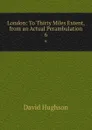 London: To Thirty Miles Extent, from an Actual Perambulation. 6 - David Hughson