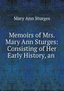 Memoirs of Mrs. Mary Ann Sturges: Consisting of Her Early History, an . - Mary Ann Sturges