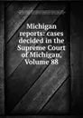 Michigan reports: cases decided in the Supreme Court of Michigan, Volume 88 - Michigan. Supreme Court