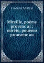 Mireille, poeme provencal ; mireio, pouemo prouvencau - Frédéric Mistral