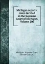 Michigan reports: cases decided in the Supreme Court of Michigan, Volume 200 - Michigan. Supreme Court