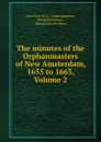 The minutes of the Orphanmasters of New Amsterdam, 1655 to 1663, Volume 2 - N.Y. Orphanmasters