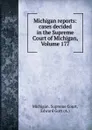 Michigan reports: cases decided in the Supreme Court of Michigan, Volume 177 - Michigan. Supreme Court