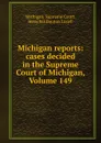Michigan reports: cases decided in the Supreme Court of Michigan, Volume 149 - Michigan. Supreme Court