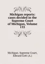 Michigan reports: cases decided in the Supreme Court of Michigan, Volume 133 - Michigan. Supreme Court
