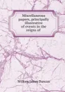 Miscellaneous papers, principally illustrative of events in the reigns of . - William James Duncan