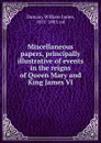 Miscellaneous papers, principally illustrative of events in the reigns of Queen Mary and King James VI - William James Duncan