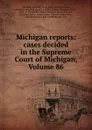 Michigan reports: cases decided in the Supreme Court of Michigan, Volume 86 - Michigan. Supreme Court
