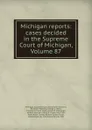 Michigan reports: cases decided in the Supreme Court of Michigan, Volume 87 - Michigan. Supreme Court