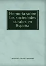 Memoria sobre las sociedades corales en Espana. - Mariano Soriano Fuertes