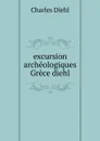 excursion archeologiques Grece diehl - Charles Diehl