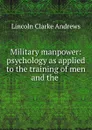 Military manpower: psychology as applied to the training of men and the . - Lincoln Clarke Andrews