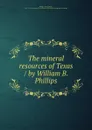 The mineral resources of Texas / by William B. Phillips - William Battle Phillips