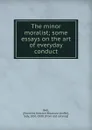 The minor moralist; some essays on the art of everyday conduct - Florence Eveleen Eleanore Olliffe Bell