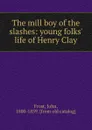 The mill boy of the slashes: young folks. life of Henry Clay - John Frost