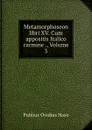Metamorphoseon libri XV. Cum appositis Italico carmine ., Volume 3 - Publius Ovidius Naso