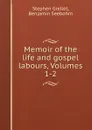 Memoir of the life and gospel labours, Volumes 1-2 - Stephen Grellet