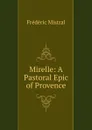 Mirelle: A Pastoral Epic of Provence - Frédéric Mistral