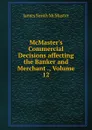 McMaster.s Commercial Decisions affecting the Banker and Merchant ., Volume 12 - James Smith McMaster