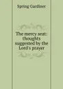 The mercy seat: thoughts suggested by the Lord.s prayer - Gardiner Spring